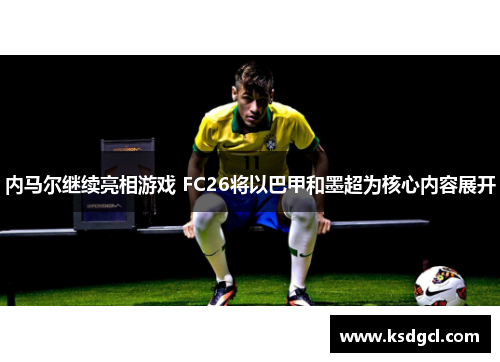 内马尔继续亮相游戏 FC26将以巴甲和墨超为核心内容展开